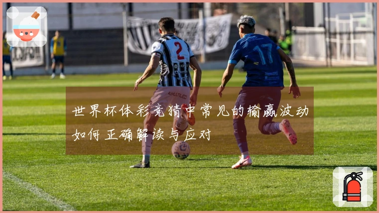 世界杯体彩竞猜中常见的输赢波动如何正确解读与应对
