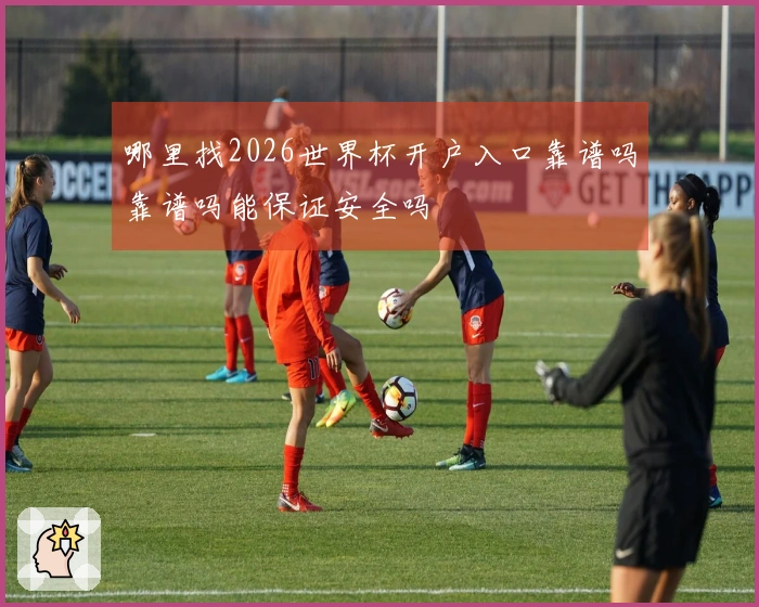 哪里找2026世界杯开户入口靠谱吗靠谱吗能保证安全吗