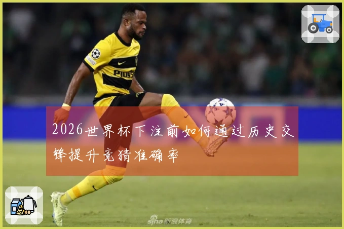 2026世界杯下注前如何通过历史交锋提升竞猜准确率