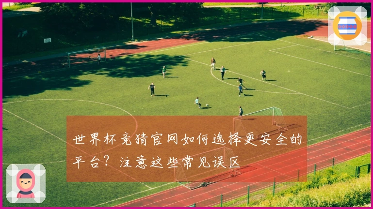 世界杯竞猜官网如何选择更安全的平台？注意这些常见误区