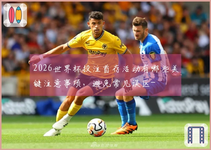2026世界杯投注首存活动有哪些关键注意事项，避免常见误区-