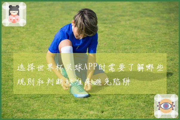 选择世界杯买球APP时需要了解哪些规则和判断标准来避免陷阱