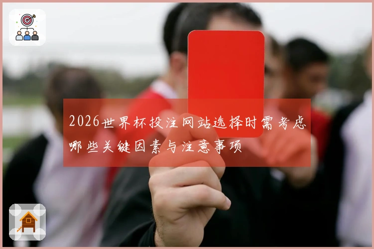 2026世界杯投注网站选择时需考虑哪些关键因素与注意事项