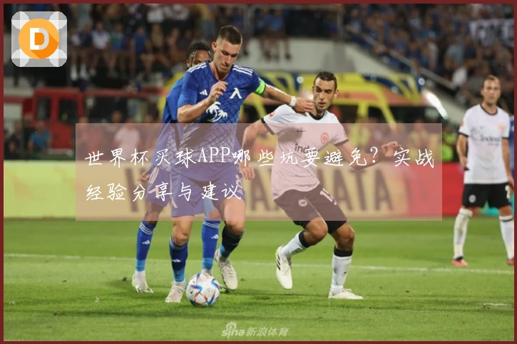 世界杯买球APP哪些坑要避免？实战经验分享与建议