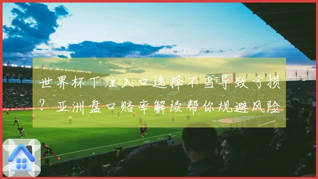 世界杯下注入口选择不当导致亏损？亚洲盘口赔率解读帮你规避风险