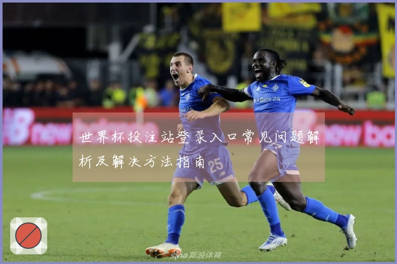 世界杯投注站登录入口常见问题解析及解决方法指南