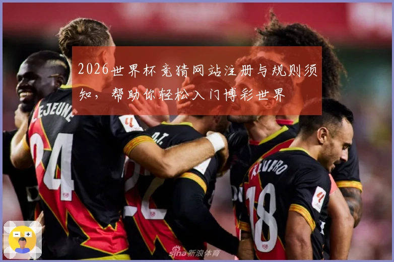 2026世界杯竞猜网站注册与规则须知，帮助你轻松入门博彩世界