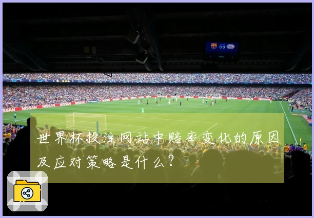 世界杯投注网站中赔率变化的原因及应对策略是什么？