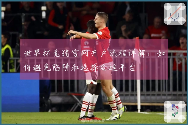 世界杯竞猜官网开户流程详解，如何避免陷阱和选择合适平台