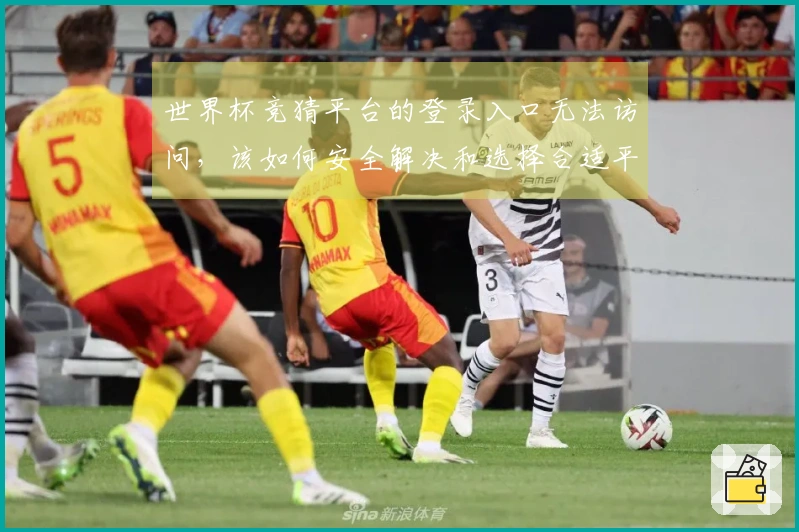 世界杯竞猜平台的登录入口无法访问，该如何安全解决和选择合适平台？