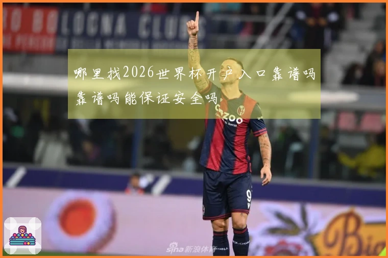 哪里找2026世界杯开户入口靠谱吗靠谱吗能保证安全吗