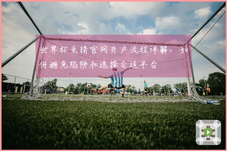 世界杯竞猜官网开户流程详解，如何避免陷阱和选择合适平台
