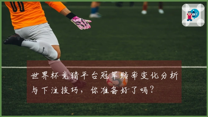 世界杯竞猜平台冠军赔率变化分析与下注技巧,你准备好了吗?