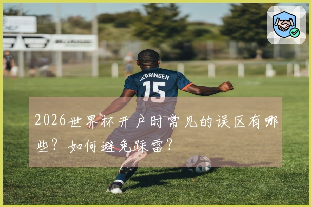 2026世界杯开户时常见的误区有哪些？如何避免踩雷？
