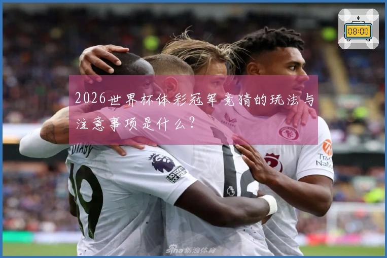 2026世界杯体彩冠军竞猜的玩法与注意事项是什么？