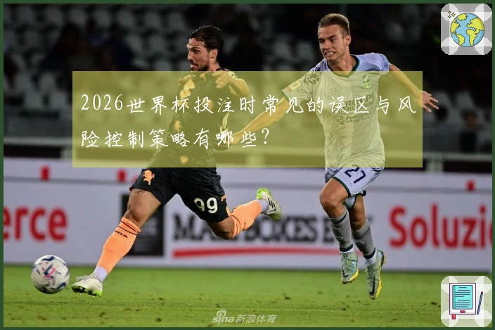 2026世界杯投注时常见的误区与风险控制策略有哪些？