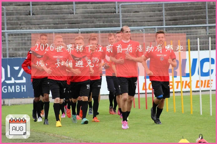 2026世界杯下注前首存活动有哪些坑，如何避免？