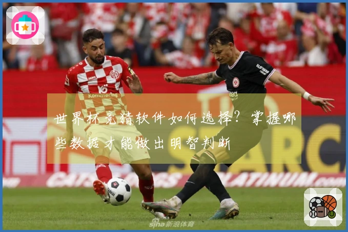 世界杯竞猜软件如何选择?掌握哪些数据才能做出明智判断