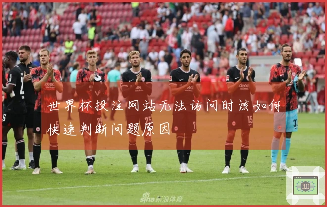 世界杯投注网站无法访问时该如何快速判断问题原因
