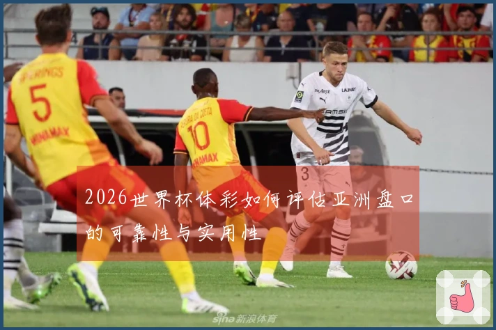 2026世界杯体彩如何评估亚洲盘口的可靠性与实用性