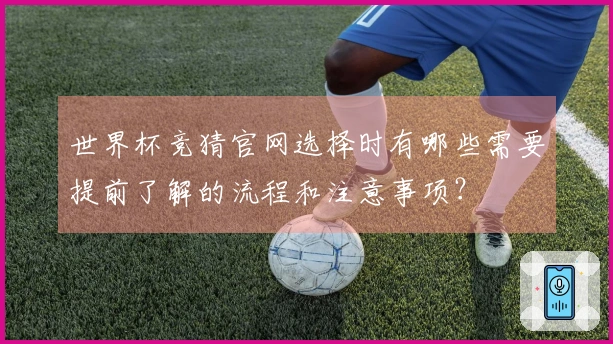 世界杯竞猜官网选择时有哪些需要提前了解的流程和注意事项？