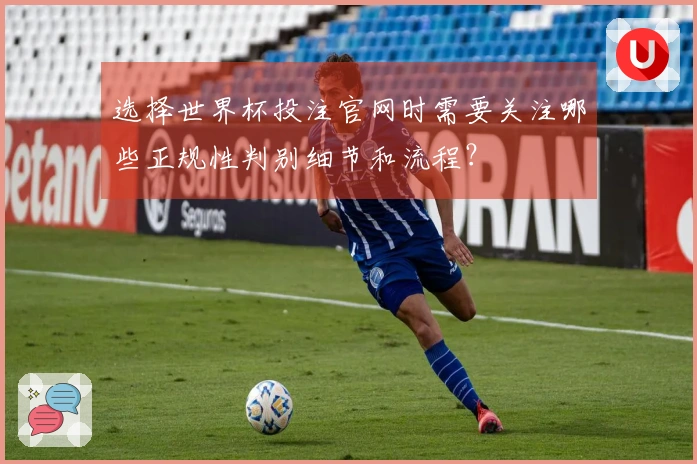 选择世界杯投注官网时需要关注哪些正规性判别细节和流程？
