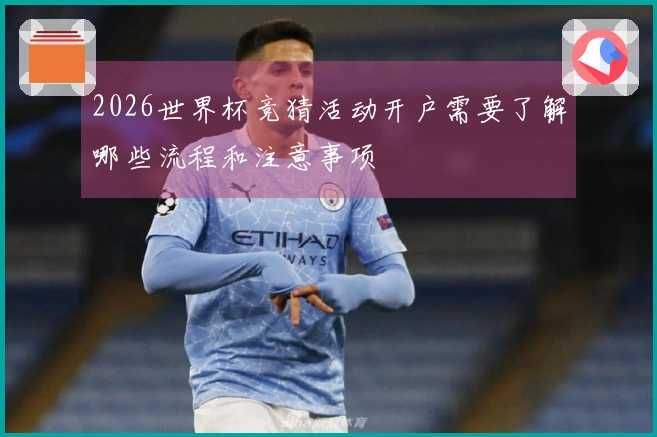 2026世界杯竞猜活动开户需要了解哪些流程和注意事项